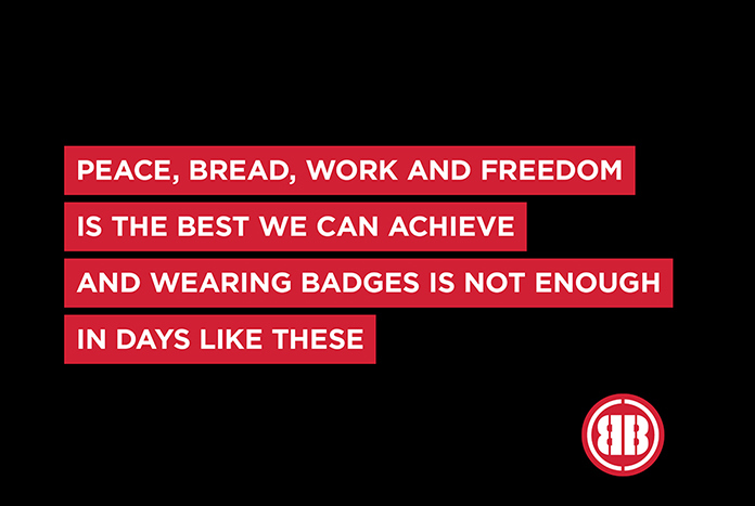 “Peace, bread, work and freedom is the best we can achieve and wearing badges is not enough in days like these.”  Billy Bragg — from the song, ‘Days Like These’